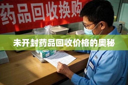 海口未开封药品回收价格的奥秘
