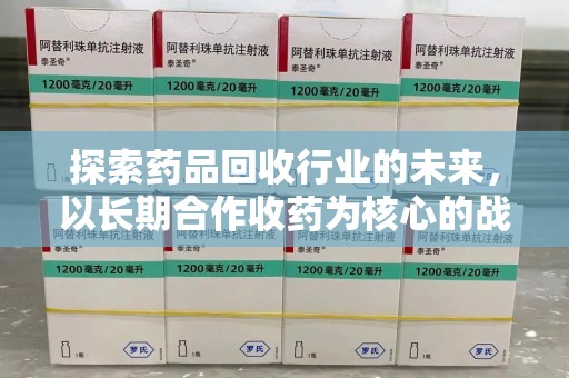 海口探索药品回收行业的未来，以长期合作收药为核心的战略布局
