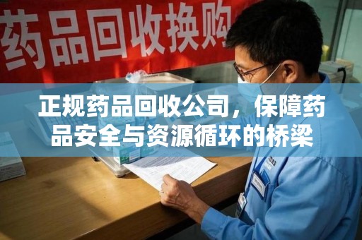 海口正规药品回收公司，保障药品安全与资源循环的桥梁