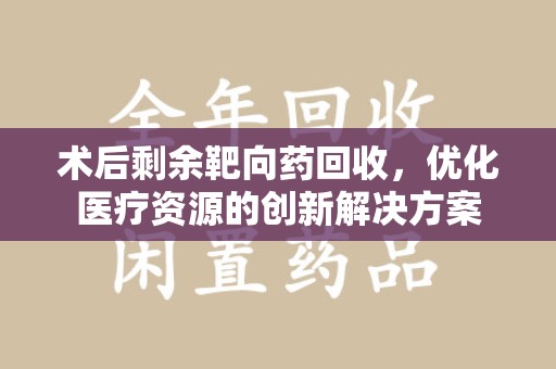 海口术后剩余靶向药回收，优化医疗资源的创新解决方案