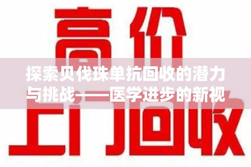 海口探索贝伐珠单抗回收的潜力与挑战——医学进步的新视角