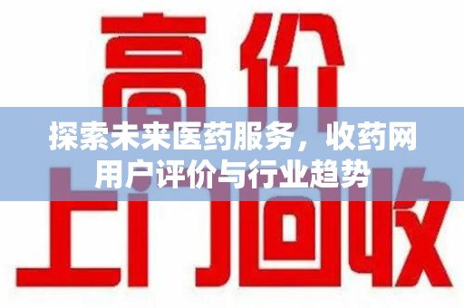 海口探索未来医药服务，收药网用户评价与行业趋势