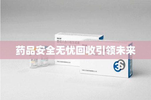 海口药品安全无忧回收引领未来