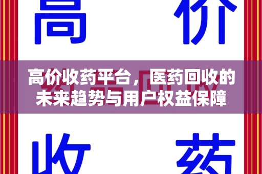 海口高价收药平台，医药回收的未来趋势与用户权益保障