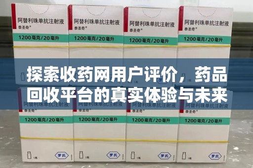 海口探索收药网用户评价，药品回收平台的真实体验与未来趋势