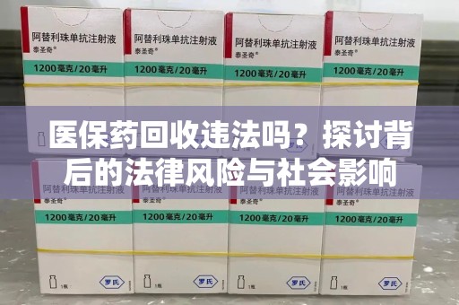 海口医保药回收违法吗？探讨背后的法律风险与社会影响