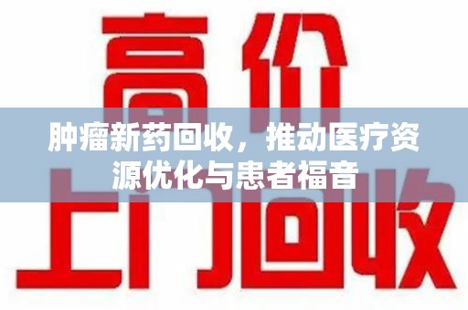 海口肿瘤新药回收，推动医疗资源优化与患者福音