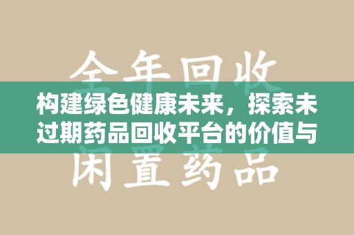 海口构建绿色健康未来，探索未过期药品回收平台的价值与意义