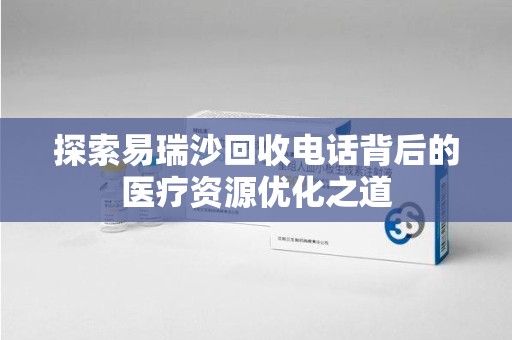 海口探索易瑞沙回收电话背后的医疗资源优化之道