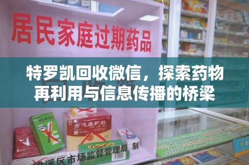 海口特罗凯回收微信，探索药物再利用与信息传播的桥梁