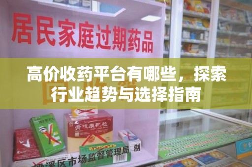 海口高价收药平台有哪些，探索行业趋势与选择指南