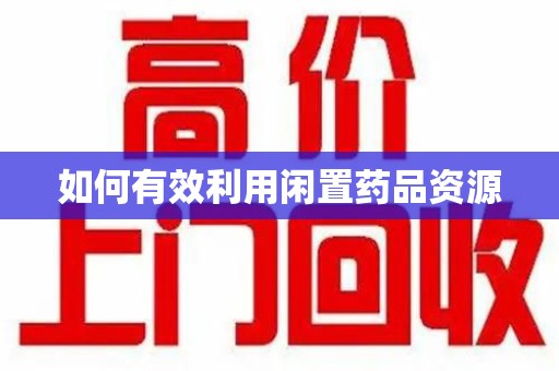 海口如何有效利用闲置药品资源