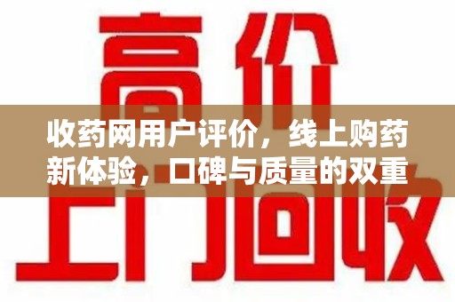 海口收药网用户评价，线上购药新体验，口碑与质量的双重保障