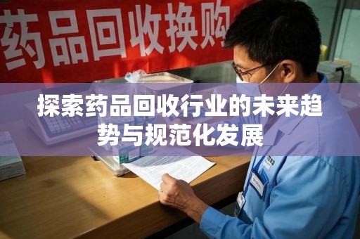 海口探索药品回收行业的未来趋势与规范化发展