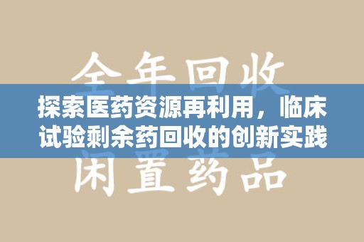 海口探索医药资源再利用，临床试验剩余药回收的创新实践与社会意义