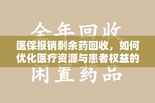 海口医保报销剩余药回收，如何优化医疗资源与患者权益的平衡