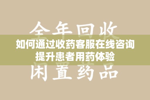 海口如何通过收药客服在线咨询提升患者用药体验
