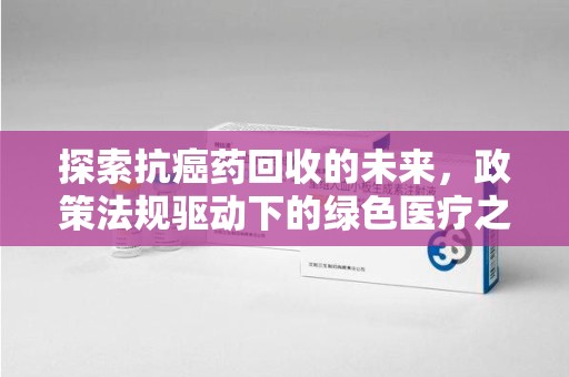 海口探索抗癌药回收的未来，政策法规驱动下的绿色医疗之路