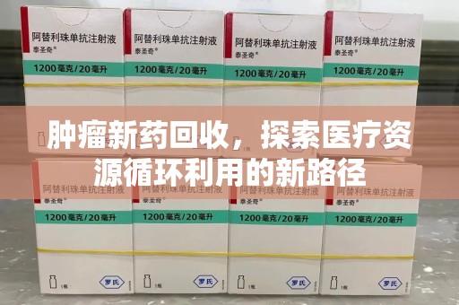 海口肿瘤新药回收，探索医疗资源循环利用的新路径