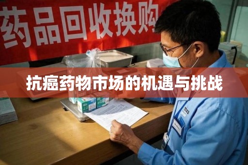 海口抗癌药物市场的机遇与挑战
