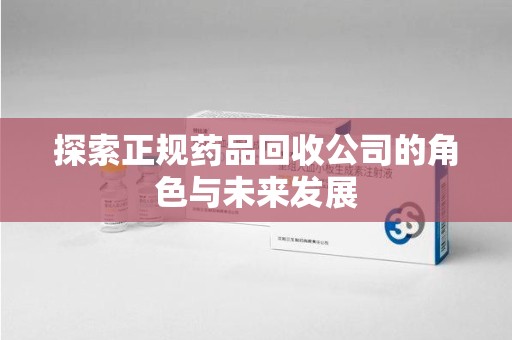 海口探索正规药品回收公司的角色与未来发展