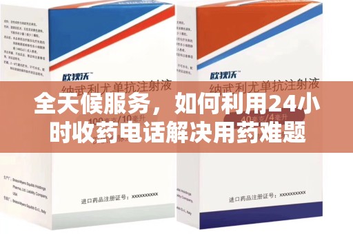 海口全天候服务，如何利用24小时收药电话解决用药难题