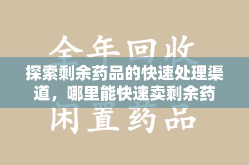 海口探索剩余药品的快速处理渠道，哪里能快速卖剩余药