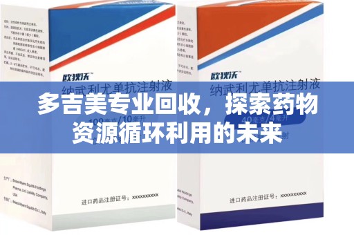 海口多吉美专业回收，探索药物资源循环利用的未来