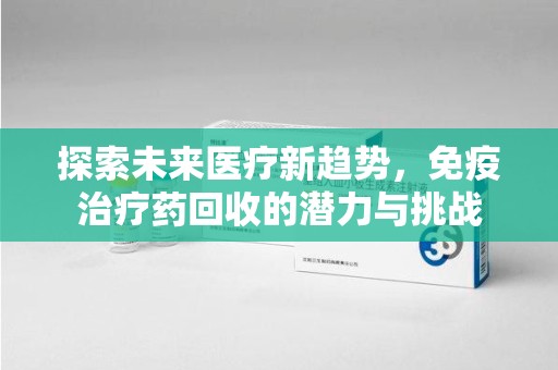 海口探索未来医疗新趋势，免疫治疗药回收的潜力与挑战