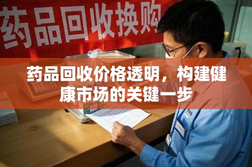 海口药品回收价格透明，构建健康市场的关键一步