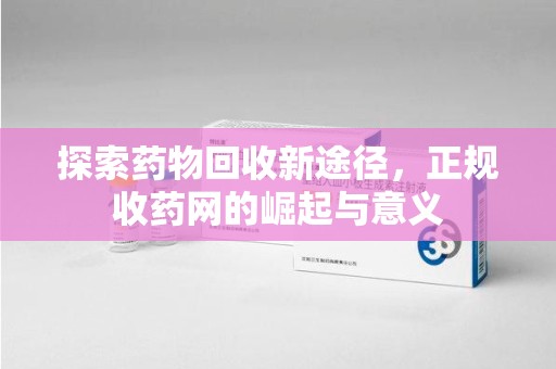海口探索药物回收新途径，正规收药网的崛起与意义