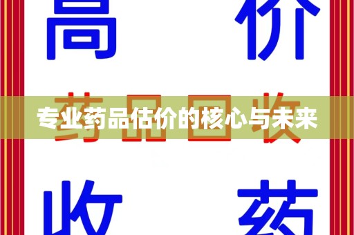海口专业药品估价的核心与未来