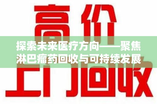 海口探索未来医疗方向——聚焦淋巴瘤药回收与可持续发展的新路径