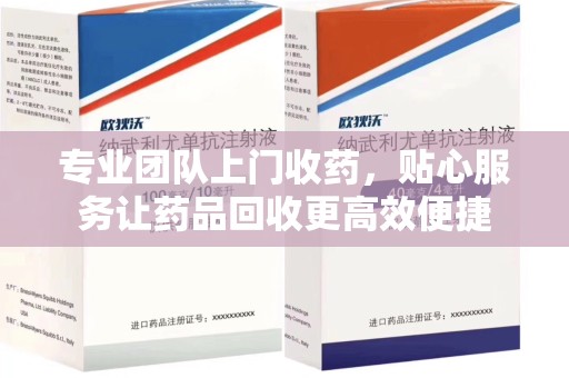 海口专业团队上门收药，贴心服务让药品回收更高效便捷