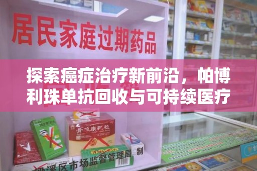 海口探索癌症治疗新前沿，帕博利珠单抗回收与可持续医疗的未来