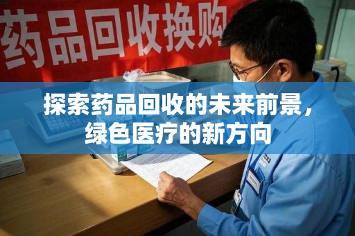 海口探索药品回收的未来前景，绿色医疗的新方向