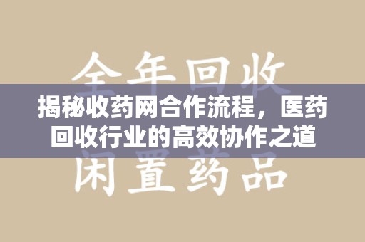 海口揭秘收药网合作流程，医药回收行业的高效协作之道