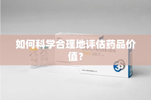 海口如何科学合理地评估药品价值？