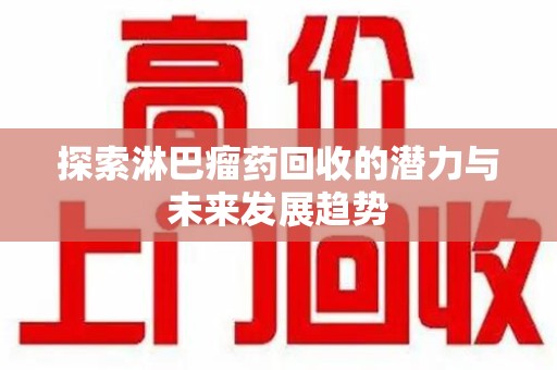 海口探索淋巴瘤药回收的潜力与未来发展趋势