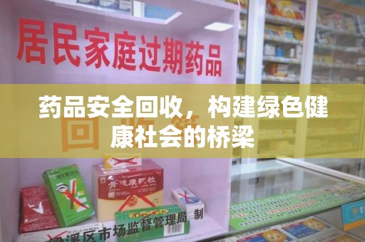海口药品安全回收，构建绿色健康社会的桥梁
