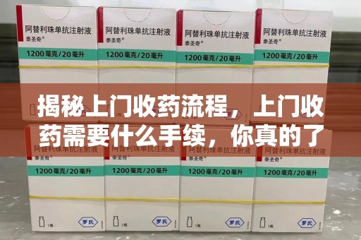 海口揭秘上门收药流程，上门收药需要什么手续，你真的了解吗？