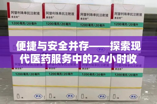 海口便捷与安全并存——探索现代医药服务中的24小时收药电话新模式