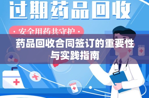 海口药品回收合同签订的重要性与实践指南