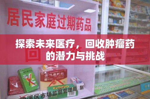 海口探索未来医疗，回收肿瘤药的潜力与挑战