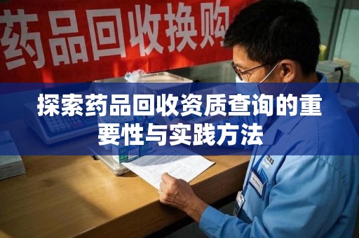 海口探索药品回收资质查询的重要性与实践方法