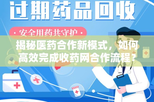 海口揭秘医药合作新模式，如何高效完成收药网合作流程？