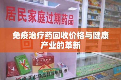 海口免疫治疗药回收价格与健康产业的革新