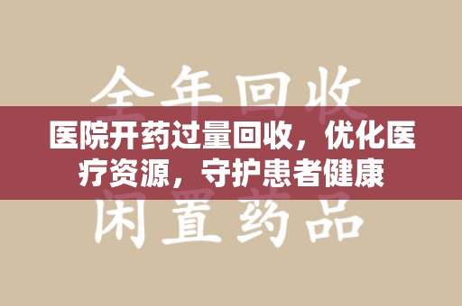 海口医院开药过量回收，优化医疗资源，守护患者健康