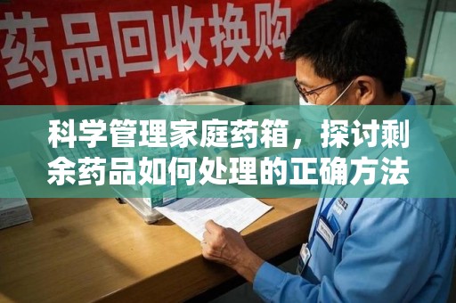 海口科学管理家庭药箱，探讨剩余药品如何处理的正确方法