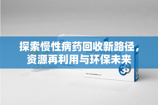 海口探索慢性病药回收新路径，资源再利用与环保未来